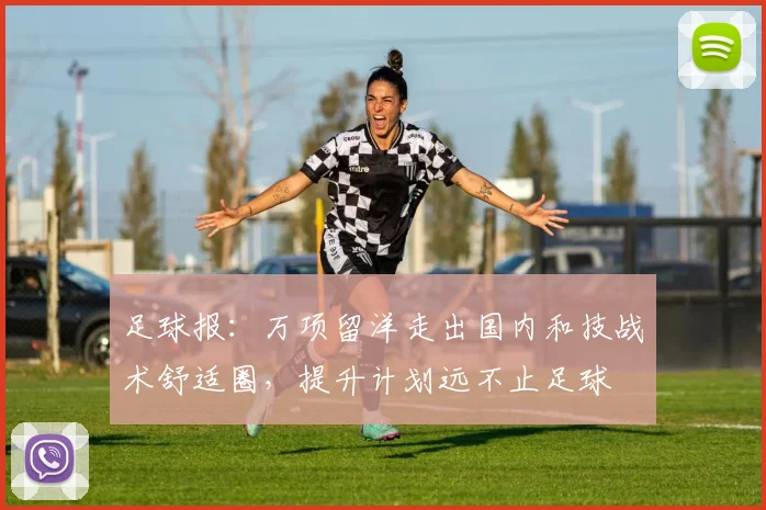 足球报：万项留洋走出国内和技战术舒适圈，提升计划远不止足球